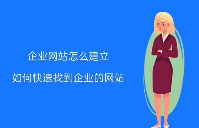 企业网站怎么建立 如何快速找到企业的网站？